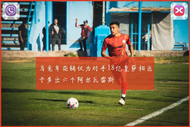 马竞年花销仅为对手18亿皇萨相当于多出六个阿尔瓦雷斯