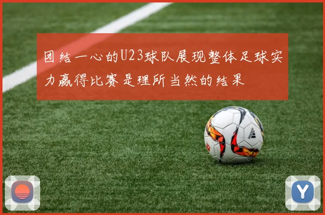 团结一心的U23球队展现整体足球实力赢得比赛是理所当然的结果
