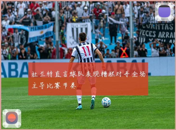 杜兰特直言球队表现糟糕对手全场主导比赛节奏