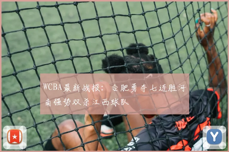 WCBA最新战报：合肥勇夺七连胜河南强势双杀江西球队