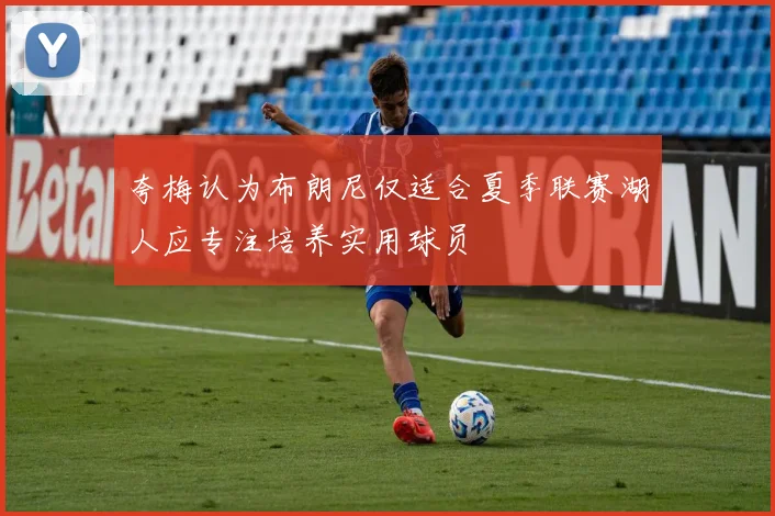 夸梅认为布朗尼仅适合夏季联赛湖人应专注培养实用球员