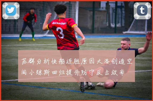 苏群分析快船连胜原因大洛创造空间小琼斯回归提升防守反击效率