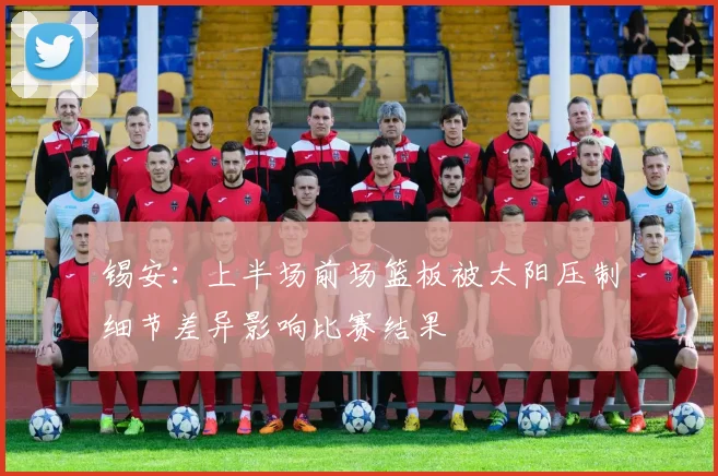 锡安：上半场前场篮板被太阳压制细节差异影响比赛结果