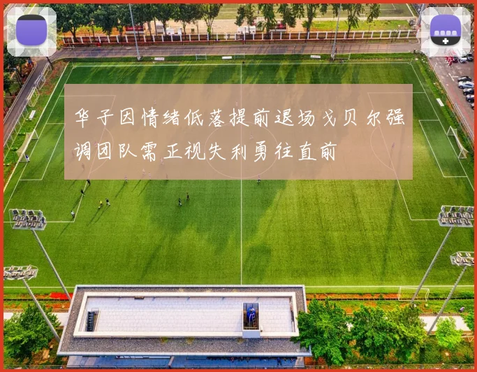 华子因情绪低落提前退场戈贝尔强调团队需正视失利勇往直前