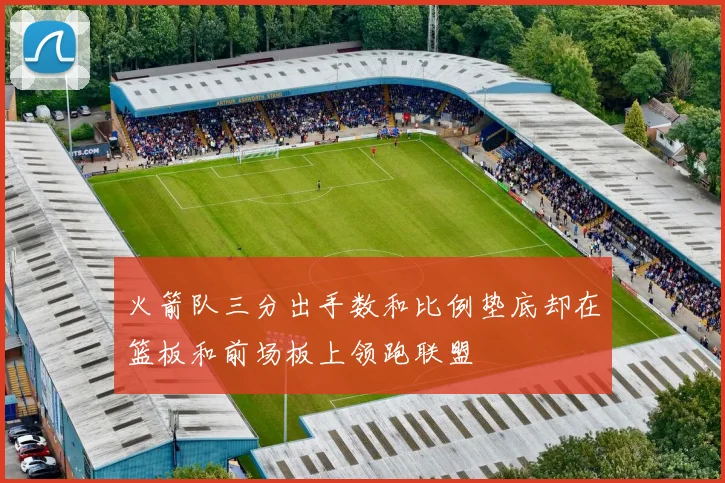 火箭队三分出手数和比例垫底却在篮板和前场板上领跑联盟
