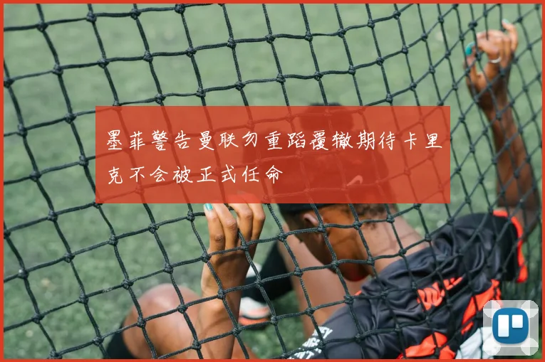 墨菲警告曼联勿重蹈覆辙期待卡里克不会被正式任命