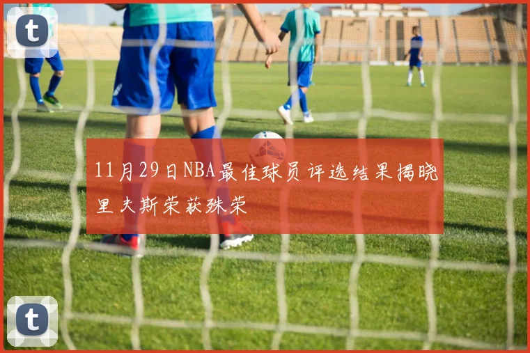 11月29日NBA最佳球员评选结果揭晓里夫斯荣获殊荣