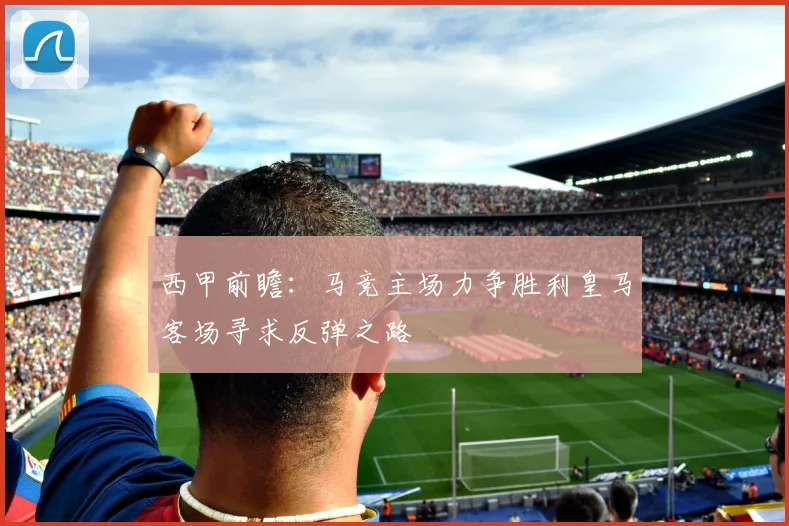 西甲前瞻：马竞主场力争胜利皇马客场寻求反弹之路
