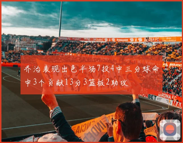 乔治表现出色半场7投4中三分球命中3个贡献13分3篮板2助攻