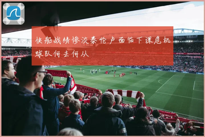 快船战绩惨淡泰伦卢面临下课危机球队何去何从