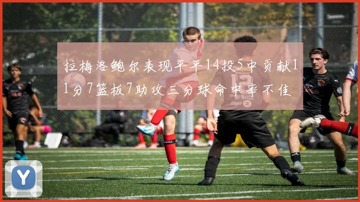 拉梅洛鲍尔表现平平14投5中贡献11分7篮板7助攻三分球命中率不佳
