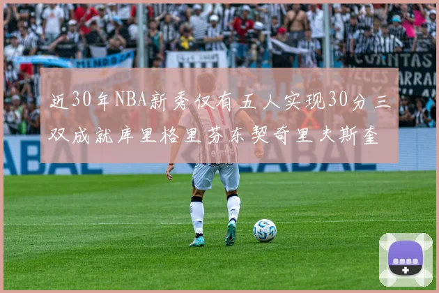 近30年NBA新秀仅有五人实现30分三双成就库里格里芬东契奇里夫斯奎因