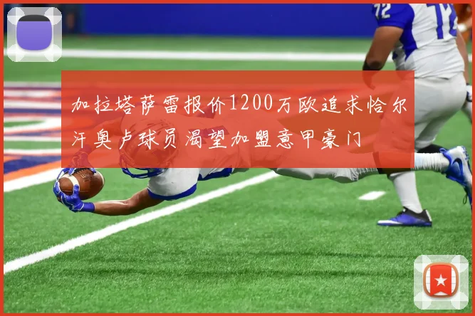 加拉塔萨雷报价1200万欧追求恰尔汗奥卢球员渴望加盟意甲豪门