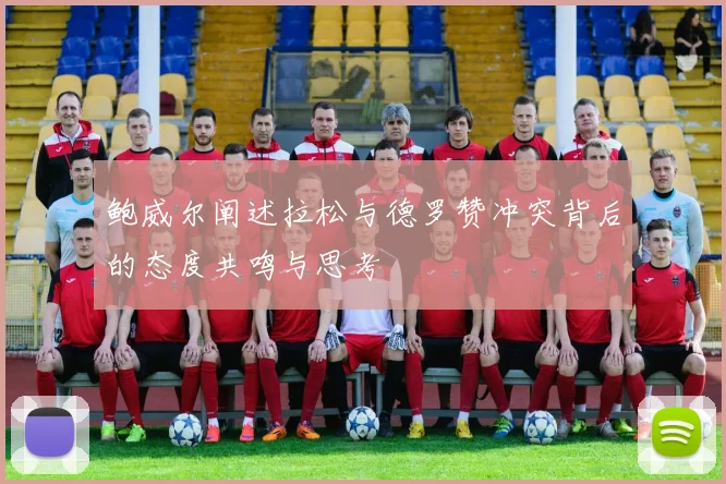 鲍威尔阐述拉松与德罗赞冲突背后的态度共鸣与思考