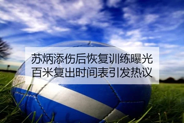 苏炳添伤后恢复训练曝光 百米复出时间表引发热议（BSports）